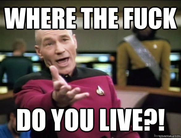 where the fuck do you live?!  Annoyed Picard HD