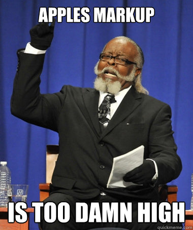 Apples Markup is too damn high - Apples Markup is too damn high  The Rent Is Too Damn High