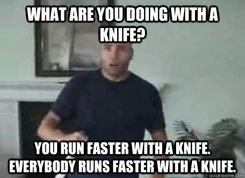 What are you doing with a knife? you run faster with a knife. EVERYbody runs faster with a knife. - What are you doing with a knife? you run faster with a knife. EVERYbody runs faster with a knife.  FPS DOUG