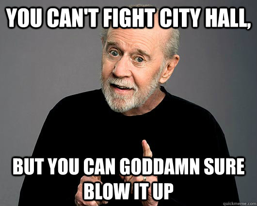 You can't fight City Hall, but you can goddamn sure blow it up  George Carlin