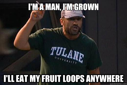 I'm a man, I'm grown I'll Eat my fruit loops ANYWHERE - I'm a man, I'm grown I'll Eat my fruit loops ANYWHERE  Willie BB 14 Fruit Loops