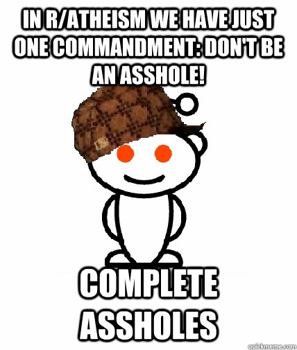 In r/atheism we have just one commandment: don't be an asshole! Complete assholes  Scumbag Reddit
