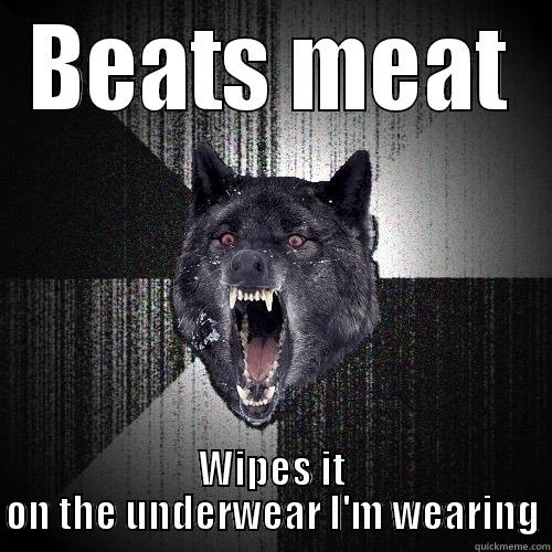 BEATS MEAT WIPES IT ON THE UNDERWEAR I'M WEARING Insanity Wolf