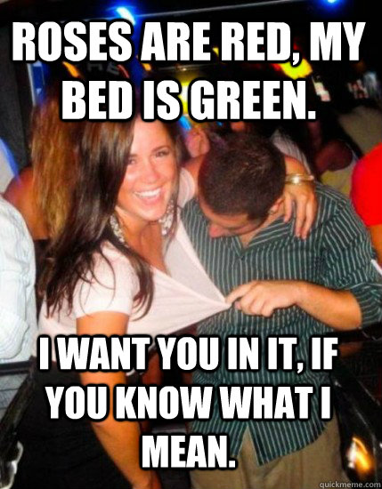 Roses are red, my bed is green. I want you in it, if you know what i mean. - Roses are red, my bed is green. I want you in it, if you know what i mean.  Captain Sublte