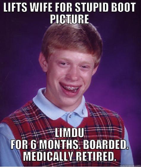 LIFTS WIFE FOR STUPID BOOT PICTURE LIMDU FOR 6 MONTHS. BOARDED. MEDICALLY RETIRED. Bad Luck Brian