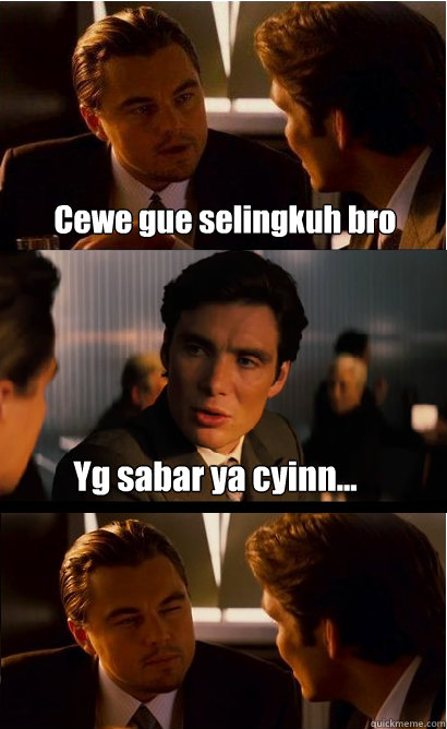 Cewe gue selingkuh bro Yg sabar ya cyinn...  Inception Meme