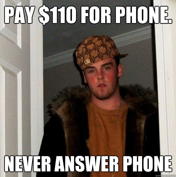 Pay $110 for Phone.  never answer phone - Pay $110 for Phone.  never answer phone  Scumbag Steve