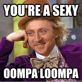 You're a sexy Oompa Loompa - You're a sexy Oompa Loompa  Creepy Wonka