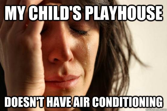My child's playhouse doesn't have air conditioning  First World Problems