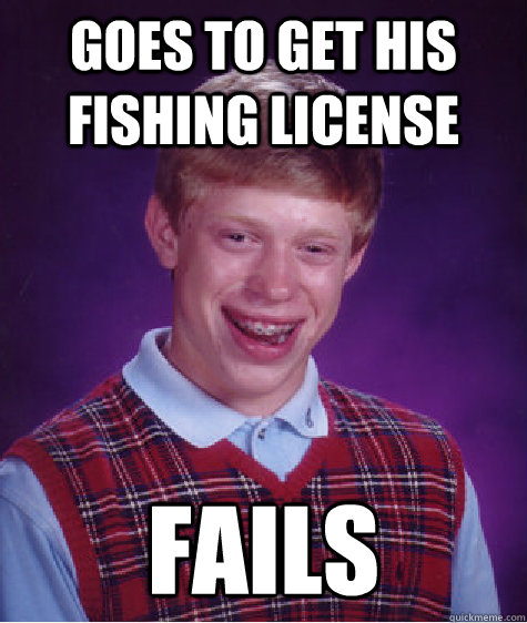 Goes to get his fishing license  fails  Bad Luck Brian