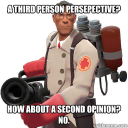 a third person persepective? How about a second opinion? No.  TF2 Logic