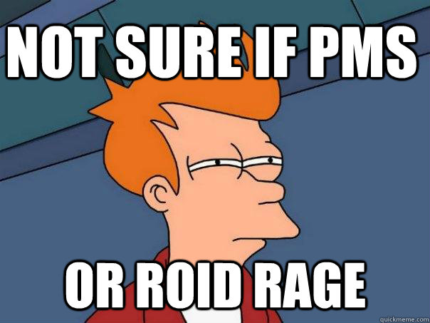 Not sure if PMS or Roid Rage  Futurama Fry