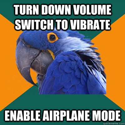 Turn down volume Switch to vibrate enable airplane mode  Paranoid Parrot