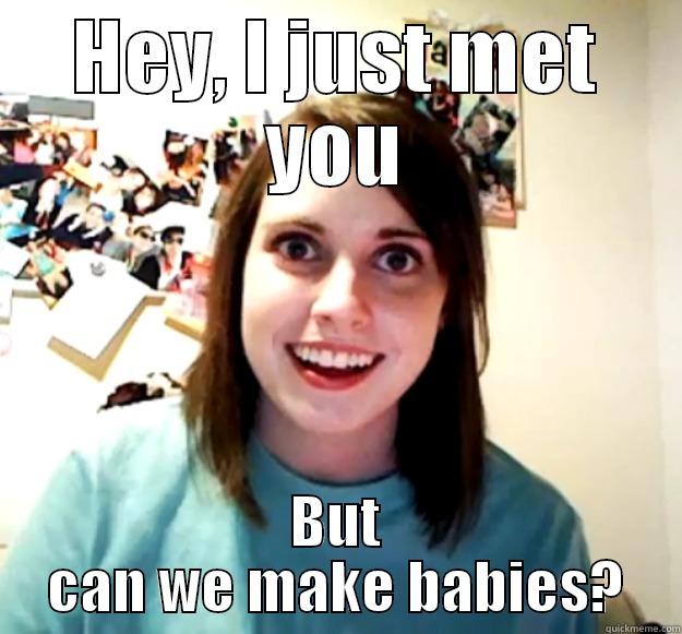 HEY, I JUST MET YOU BUT CAN WE MAKE BABIES? Overly Attached Girlfriend