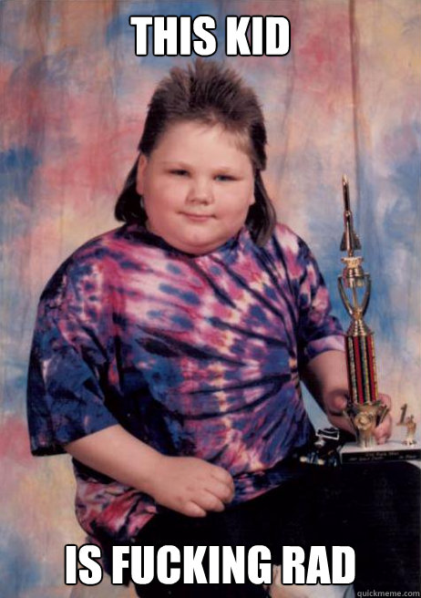 THIS KID IS FUCKING RAD  Cocky Fat Kid