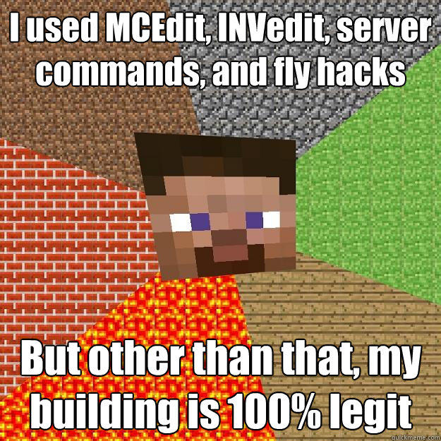 I used MCEdit, INVedit, server commands, and fly hacks But other than that, my building is 100% legit  Minecraft