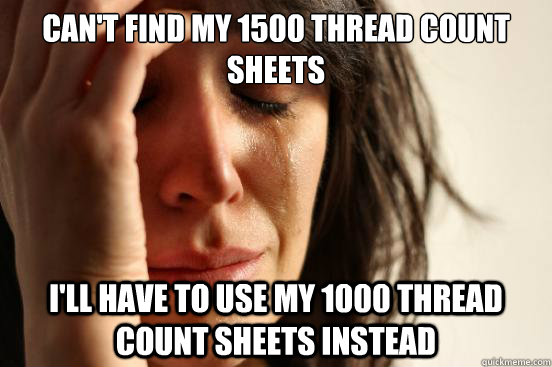 Can't find my 1500 thread count sheets I'll have to use my 1000 thread count sheets instead - Can't find my 1500 thread count sheets I'll have to use my 1000 thread count sheets instead  Misc