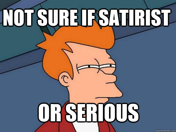not sure if satirist  or Serious  Futurama Fry