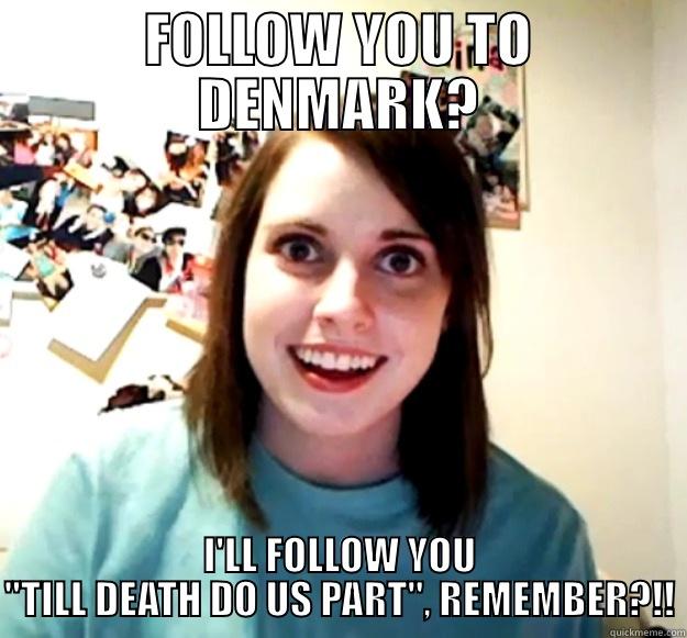 FOLLOW YOU TO DENMARK? I'LL FOLLOW YOU 
