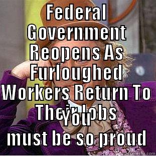 FEDERAL GOVERNMENT REOPENS AS FURLOUGHED WORKERS RETURN TO THEIR JOBS YOU MUST BE SO PROUD Creepy Wonka