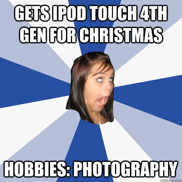 Gets ipod touch 4th gen for christmas HOBBIES: PHOTOGRAPHY  Annoying Facebook Girl