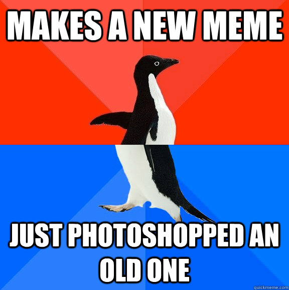 Makes a new meme just photoshopped an old one  Socially Awesome Awkward Penguin