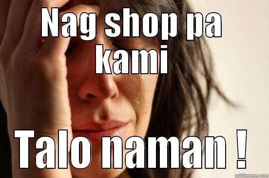 NAG SHOP PA KAMI TALO NAMAN ! First World Problems