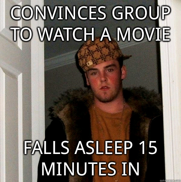 convinces group to watch a movie falls asleep 15 minutes in   Scumbag Steve