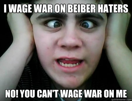 I wage war on Beiber haters NO! you can't wage war on me  Jared Milton
