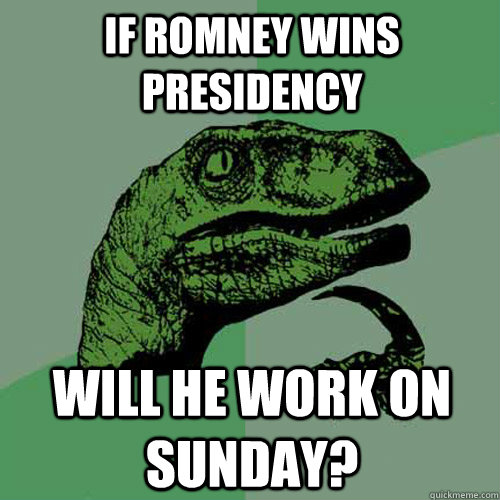 If romney wins presidency will he work on sunday? - If romney wins presidency will he work on sunday?  Philosoraptor