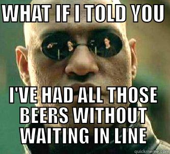 WHAT IF I TOLD YOU  I'VE HAD ALL THOSE BEERS WITHOUT WAITING IN LINE Matrix Morpheus