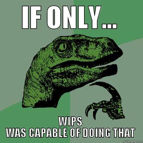 IF ONLY... WIPS WAS CAPABLE OF DOING THAT Philosoraptor