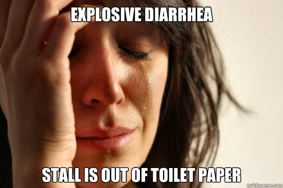 Explosive diarrhea  Stall is out of toilet paper  First World Problems
