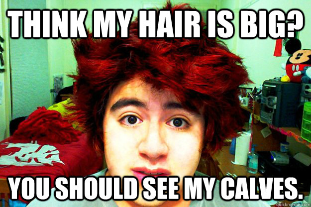Think my hair is big? You should see my calves.  - Think my hair is big? You should see my calves.   WSU meme