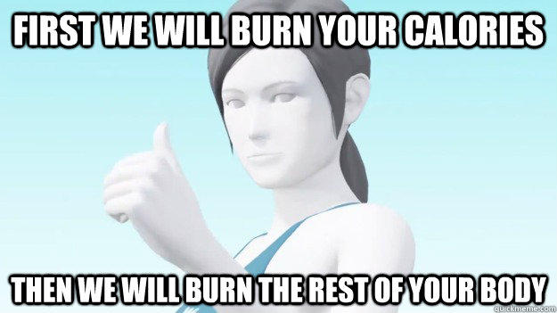 First we will burn your calories then we will burn the rest of your body  Wii Fit Trainer