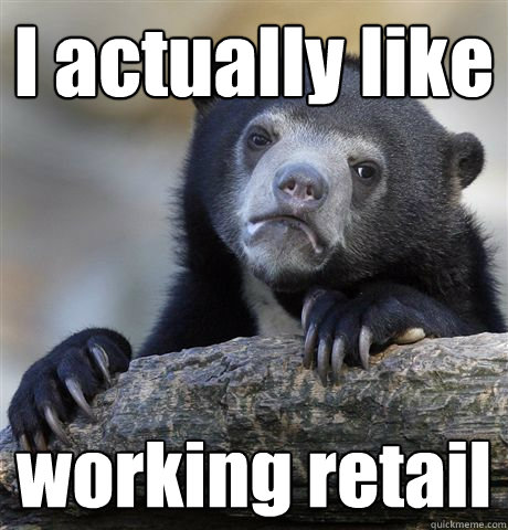 I actually like working retail  Confession Bear