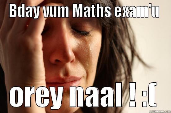 BDAY VUM MATHS EXAM'U OREY NAAL ! :( First World Problems