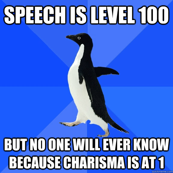 Speech is level 100 But no one will ever know because Charisma is at 1  Socially Awkward Penguin