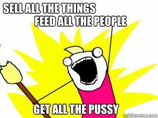 feed all the people get all the pussy sell all the things  All The Things