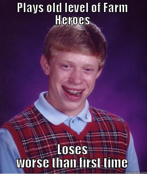 PLAYS OLD LEVEL OF FARM HEROES LOSES WORSE THAN FIRST TIME Bad Luck Brian