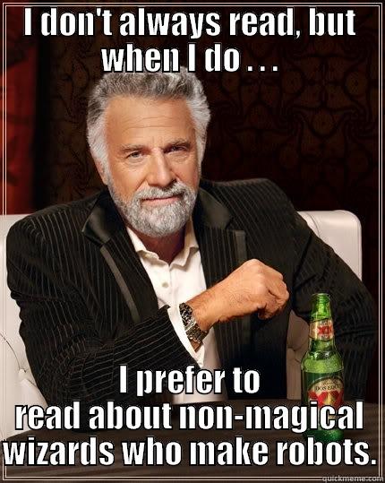 I DON'T ALWAYS READ, BUT WHEN I DO . . . I PREFER TO READ ABOUT NON-MAGICAL WIZARDS WHO MAKE ROBOTS. The Most Interesting Man In The World