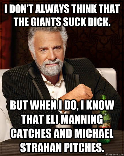 I don't always think that the Giants suck dick.  but when I do, I know that Eli Manning catches and Michael Strahan pitches.   The Most Interesting Man In The World