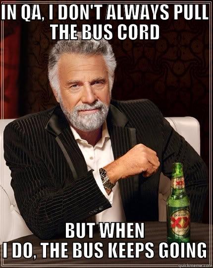 IN QA, I DON'T ALWAYS PULL THE BUS CORD BUT WHEN I DO, THE BUS KEEPS GOING The Most Interesting Man In The World