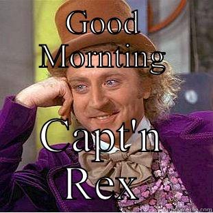 GOOD MORNTING CAPT'N REX Condescending Wonka