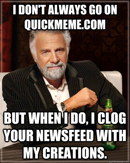 I don't always go on quickmeme.com but when i do, i clog your newsfeed with my creations.  The Most Interesting Man In The World