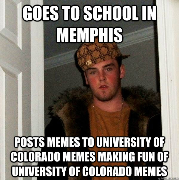 Goes to school in Memphis Posts memes to University of Colorado Memes making fun of University of Colorado Memes   Scumbag Steve