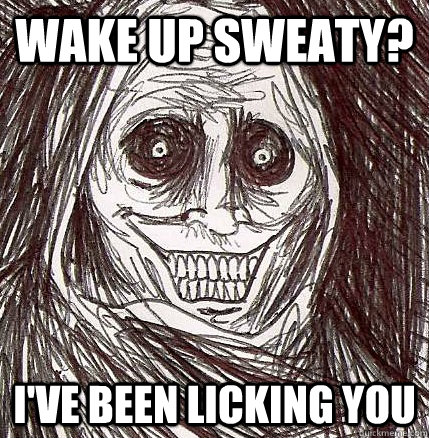 Wake up sweaty? I've been licking you  Horrifying Houseguest