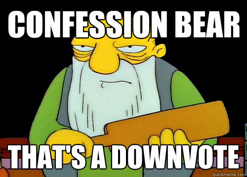 Confession bear That's a downvote  Thats a paddlin