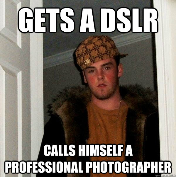 gets a DSLR calls himself a professional photographer  Scumbag Steve