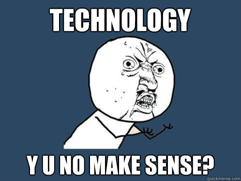 technology y u no make sense?  Y U No